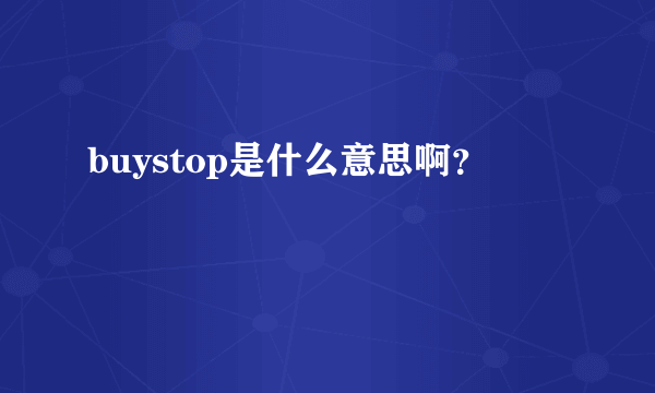 buystop是什么意思啊？