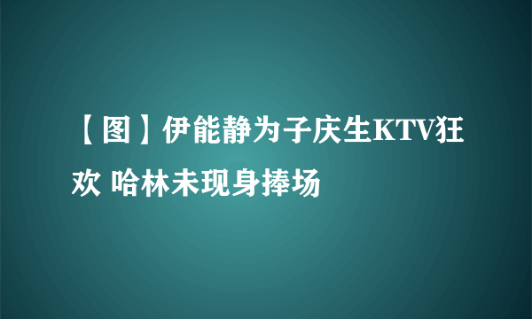 【图】伊能静为子庆生KTV狂欢 哈林未现身捧场