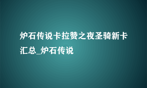 炉石传说卡拉赞之夜圣骑新卡汇总_炉石传说