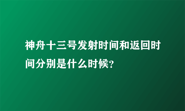 神舟十三号发射时间和返回时间分别是什么时候？