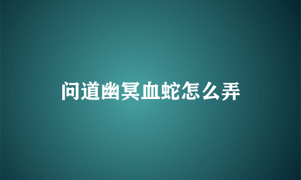 问道幽冥血蛇怎么弄