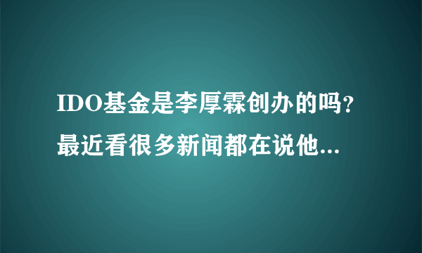 IDO基金是李厚霖创办的吗？最近看很多新闻都在说他给贫困山区捐了60间电脑教室，很霸气哦！