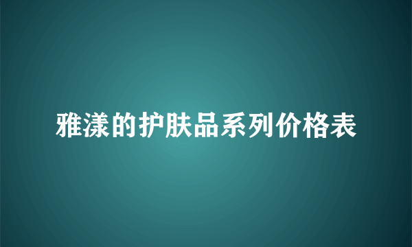 雅漾的护肤品系列价格表