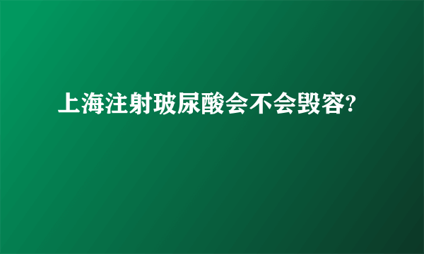 上海注射玻尿酸会不会毁容?