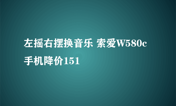 左摇右摆换音乐 索爱W580c手机降价151