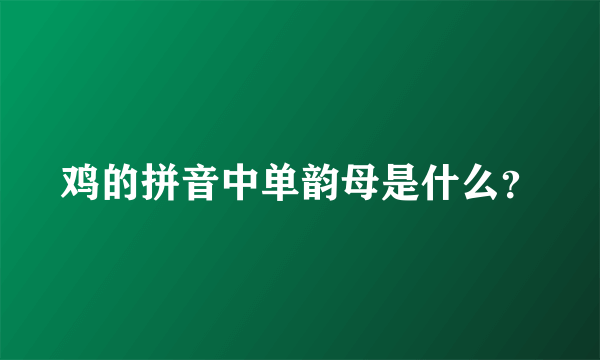 鸡的拼音中单韵母是什么？