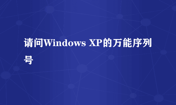 请问Windows XP的万能序列号