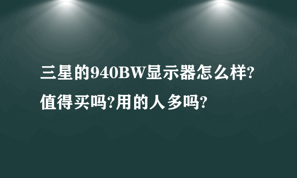 三星的940BW显示器怎么样? 值得买吗?用的人多吗?