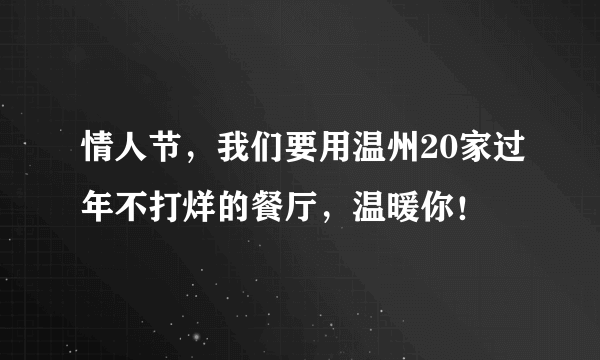 情人节，我们要用温州20家过年不打烊的餐厅，温暖你！