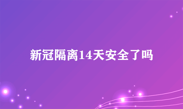 新冠隔离14天安全了吗