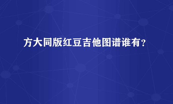 方大同版红豆吉他图谱谁有？