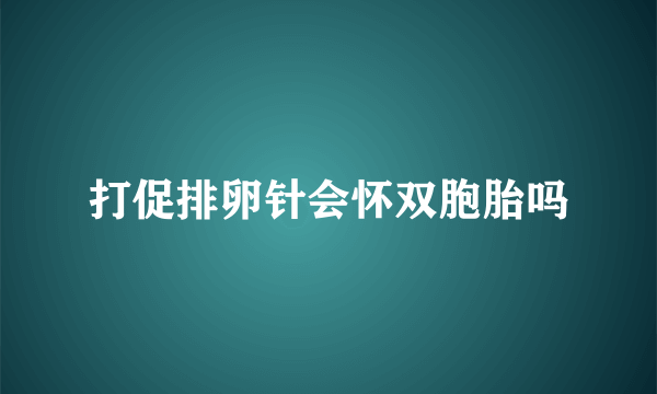 打促排卵针会怀双胞胎吗