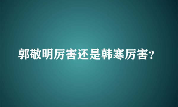 郭敬明厉害还是韩寒厉害？