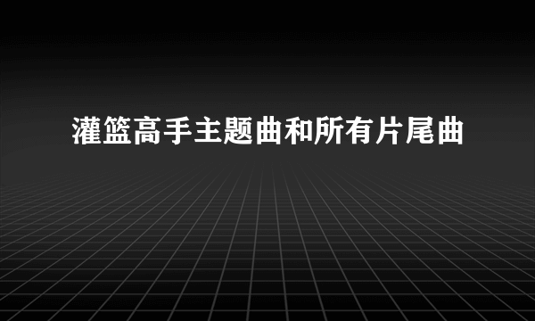 灌篮高手主题曲和所有片尾曲