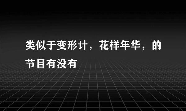 类似于变形计，花样年华，的节目有没有