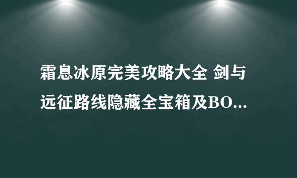 霜息冰原完美攻略大全 剑与远征路线隐藏全宝箱及BOSS打法指南