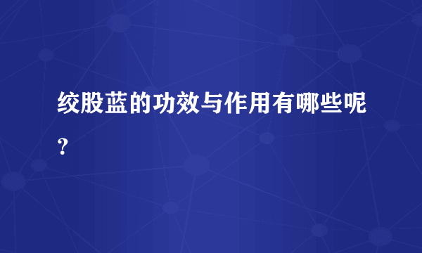 绞股蓝的功效与作用有哪些呢？