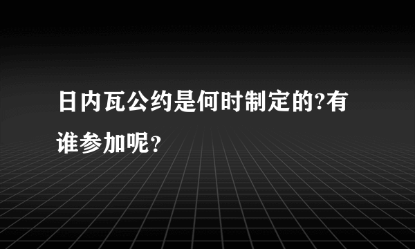 日内瓦公约是何时制定的?有谁参加呢？