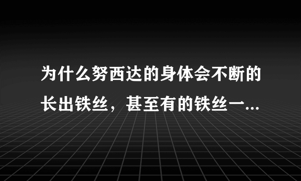 为什么努西达的身体会不断的长出铁丝，甚至有的铁丝一夜之间还会长到10公分？