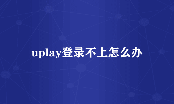 uplay登录不上怎么办