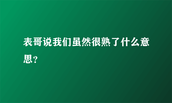 表哥说我们虽然很熟了什么意思？