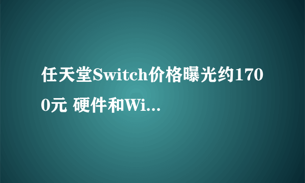 任天堂Switch价格曝光约1700元 硬件和Wii U保持一致