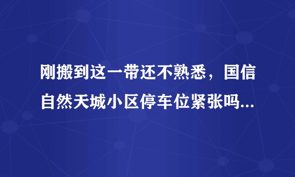 刚搬到这一带还不熟悉，国信自然天城小区停车位紧张吗？非业主也可以停吗？