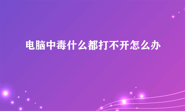 电脑中毒什么都打不开怎么办