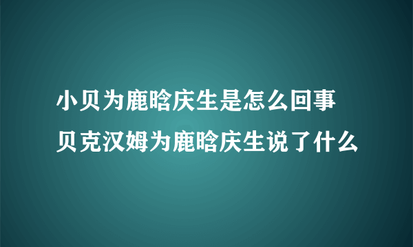 小贝为鹿晗庆生是怎么回事 贝克汉姆为鹿晗庆生说了什么