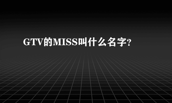 GTV的MISS叫什么名字？