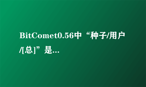 BitComet0.56中“种子/用户/[总]”是什么意思啊？