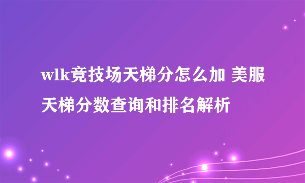 wlk竞技场天梯分怎么加 美服天梯分数查询和排名解析