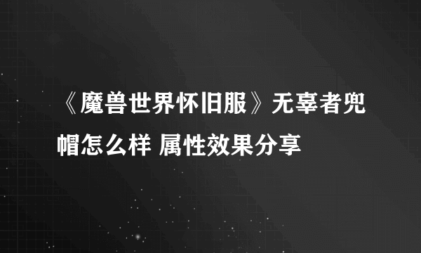 《魔兽世界怀旧服》无辜者兜帽怎么样 属性效果分享