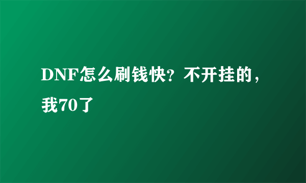 DNF怎么刷钱快？不开挂的，我70了