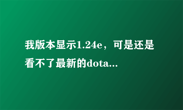 我版本显示1.24e，可是还是看不了最新的dota录像，（英雄不动）