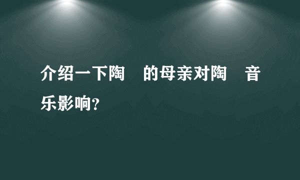 介绍一下陶喆的母亲对陶喆音乐影响？