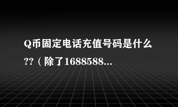 Q币固定电话充值号码是什么??（除了16885885）还有其他号码吗？