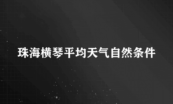 珠海横琴平均天气自然条件