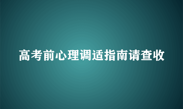 高考前心理调适指南请查收