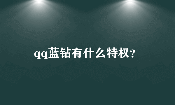 qq蓝钻有什么特权？