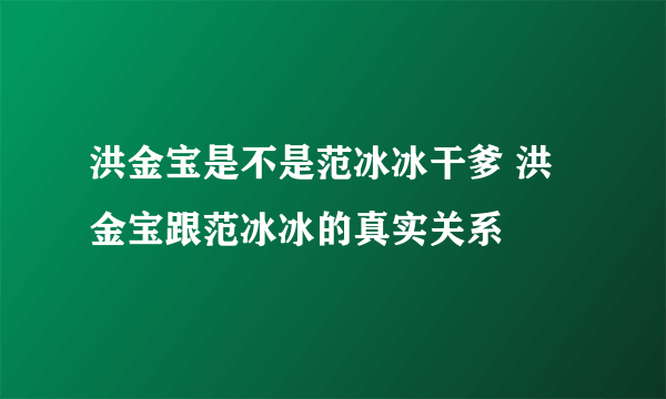 洪金宝是不是范冰冰干爹 洪金宝跟范冰冰的真实关系