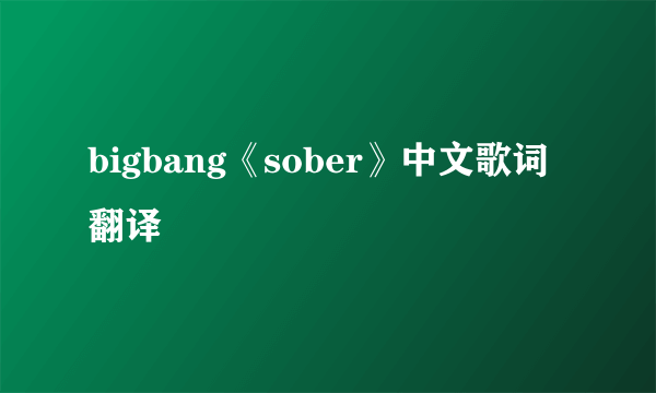 bigbang《sober》中文歌词翻译