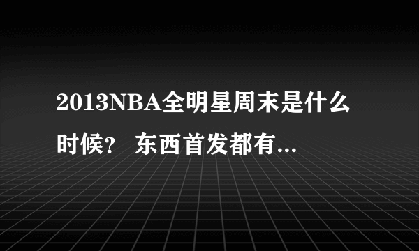 2013NBA全明星周末是什么时候？ 东西首发都有谁？拜托各位大神