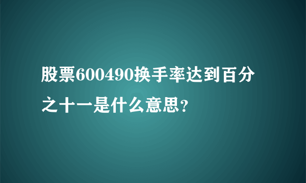 股票600490换手率达到百分之十一是什么意思？