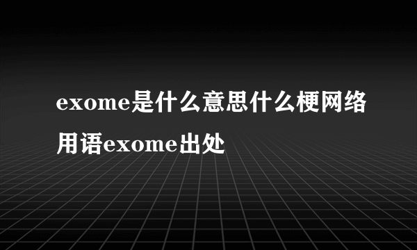 exome是什么意思什么梗网络用语exome出处