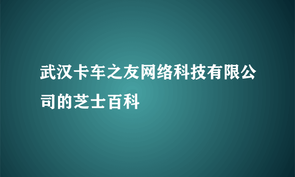 武汉卡车之友网络科技有限公司的芝士百科