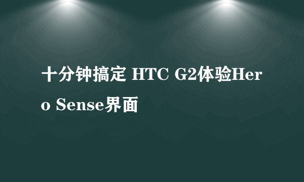 十分钟搞定 HTC G2体验Hero Sense界面