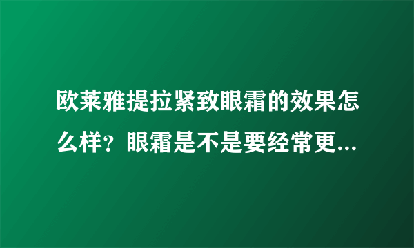 欧莱雅提拉紧致眼霜的效果怎么样？眼霜是不是要经常更换使用才有效果？