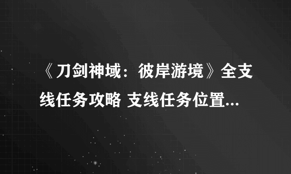 《刀剑神域：彼岸游境》全支线任务攻略 支线任务位置及完成方法