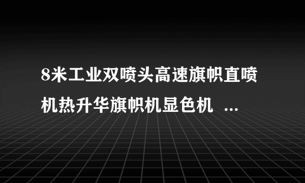 8米工业双喷头高速旗帜直喷机热升华旗帜机显色机  直喷打印机属于什么印版形？